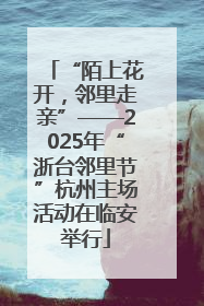 “陌上花开，邻里走亲”——2025年“浙台邻里节”杭州主场活动在临安举行